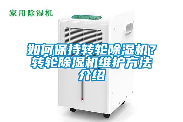 如何保持轉(zhuǎn)輪除濕機(jī)？轉(zhuǎn)輪除濕機(jī)維護(hù)方法介紹