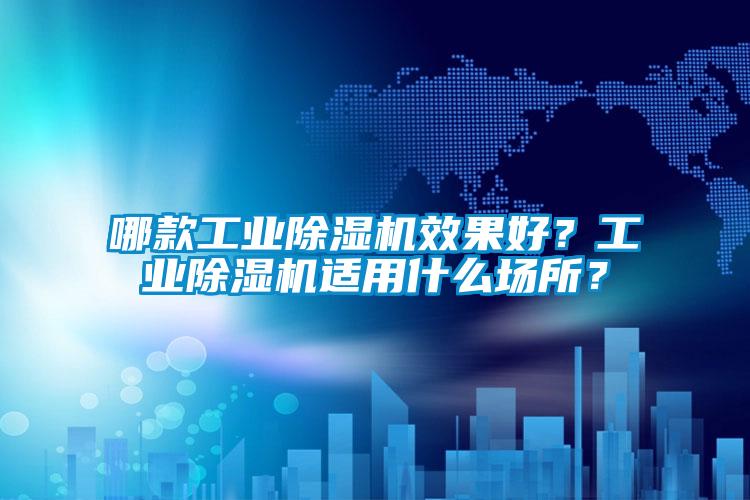 哪款工業(yè)除濕機效果好？工業(yè)除濕機適用什么場所？