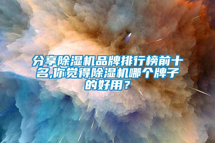 分享除濕機品牌排行榜前十名,你覺得除濕機哪個牌子的好用？
