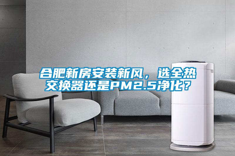 合肥新房安裝新風(fēng)，選全熱交換器還是PM2.5凈化？