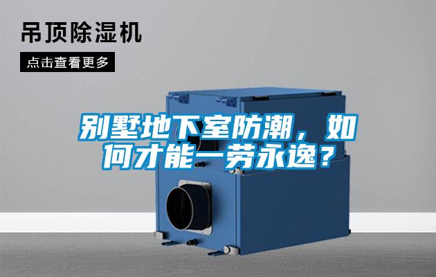 別墅地下室防潮，如何才能一勞永逸？