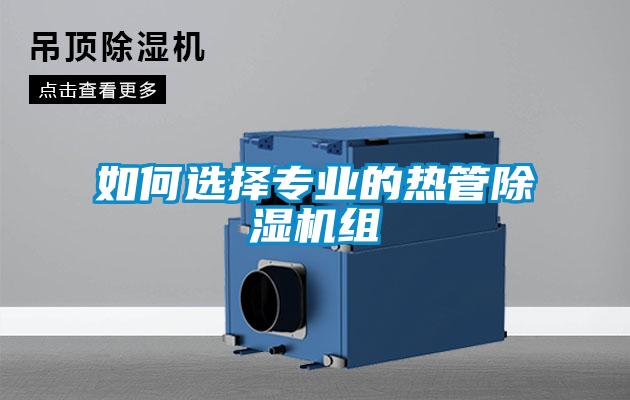 如何選擇專(zhuān)業(yè)的熱管除濕機(jī)組