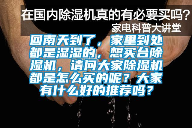 回南天到了，家里到處都是濕濕的，想買(mǎi)臺(tái)除濕機(jī)，請(qǐng)問(wèn)大家除濕機(jī)都是怎么買(mǎi)的呢？大家有什么好的推薦嗎？