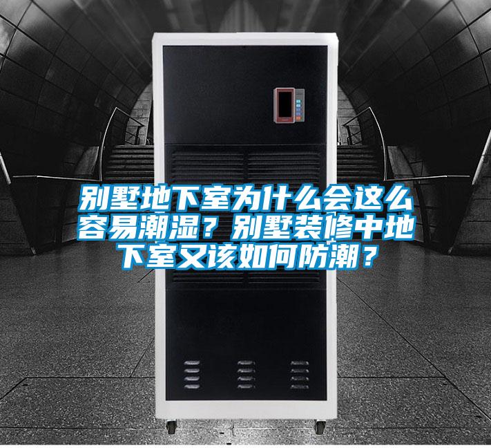 別墅地下室為什么會這么容易潮濕？別墅裝修中地下室又該如何防潮？