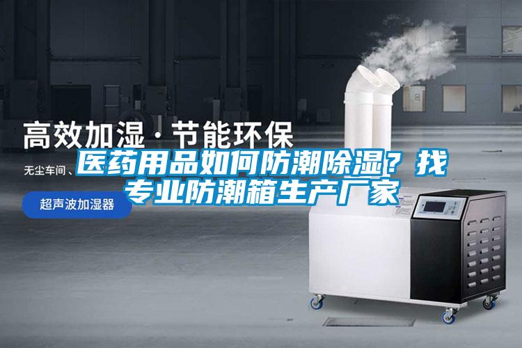 醫(yī)藥用品如何防潮除濕？找專業(yè)防潮箱生產(chǎn)廠家