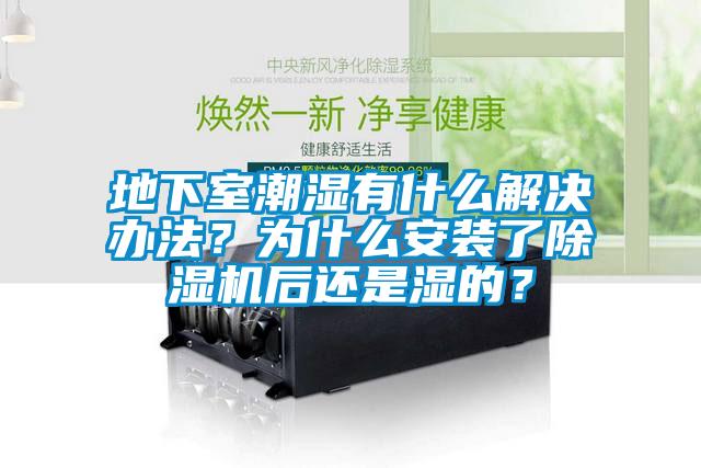 地下室潮濕有什么解決辦法？為什么安裝了除濕機(jī)后還是濕的？