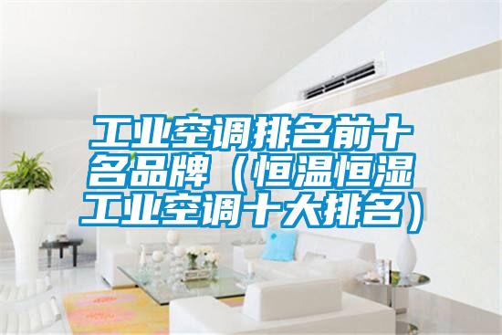 工業(yè)空調排名前十名品牌（恒溫恒濕工業(yè)空調十大排名）