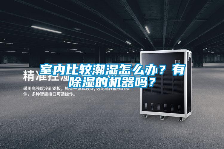 室內(nèi)比較潮濕怎么辦？有除濕的機(jī)器嗎？