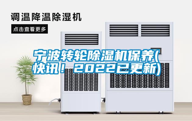寧波轉(zhuǎn)輪除濕機保養(yǎng)(快訊！2022已更新)