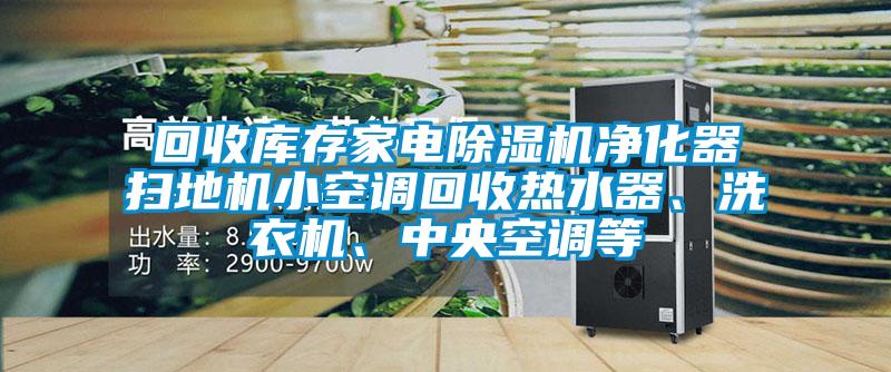 回收庫存家電除濕機(jī)凈化器掃地機(jī)小空調(diào)回收熱水器、洗衣機(jī)、中央空調(diào)等