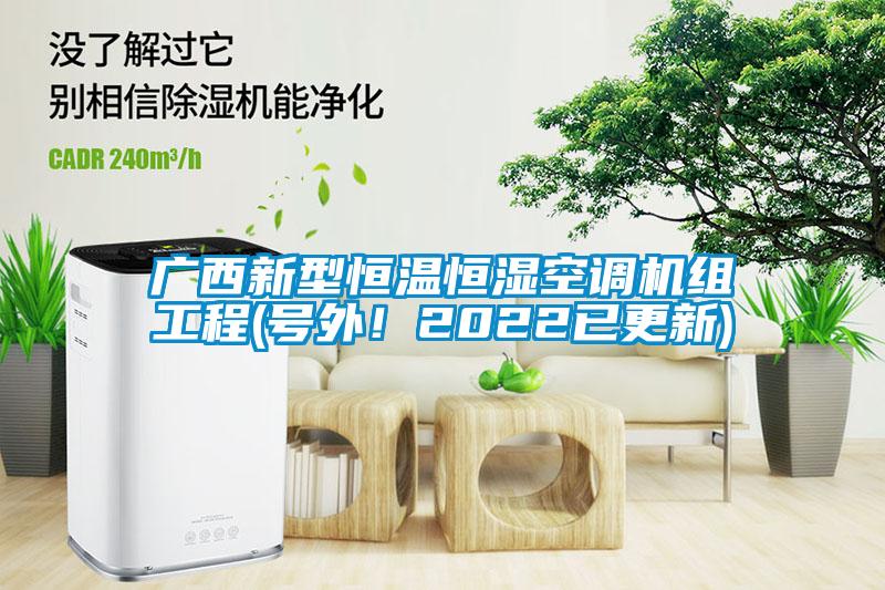 廣西新型恒溫恒濕空調(diào)機(jī)組工程(號(hào)外！2022已更新)
