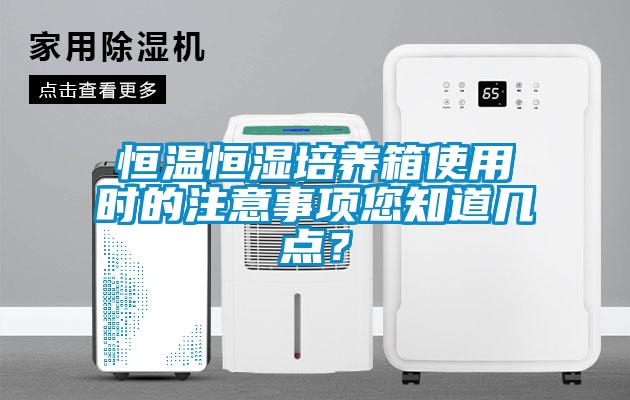 恒溫恒濕培養(yǎng)箱使用時的注意事項您知道幾點？