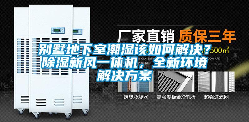 別墅地下室潮濕該如何解決？除濕新風一體機，全新環(huán)境解決方案