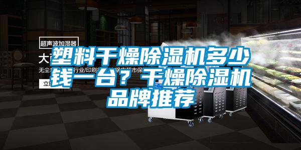 塑料干燥除濕機(jī)多少錢(qián)一臺(tái)？干燥除濕機(jī)品牌推薦