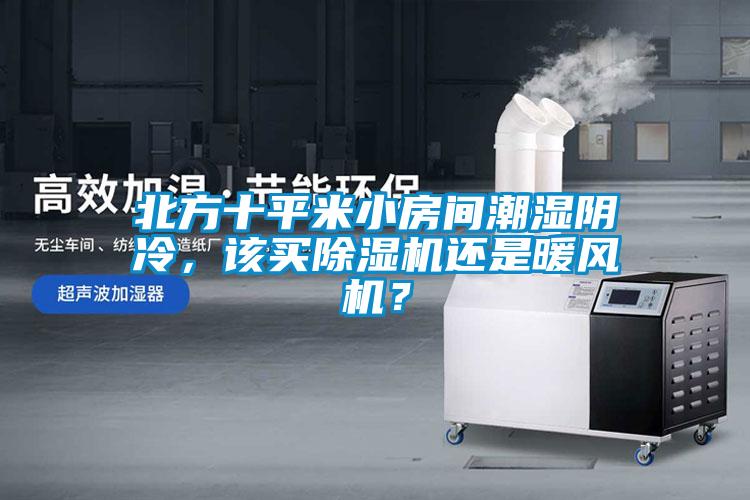 北方十平米小房間潮濕陰冷，該買(mǎi)除濕機(jī)還是暖風(fēng)機(jī)？