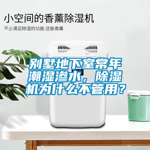 別墅地下室常年潮濕滲水，除濕機(jī)為什么不管用？