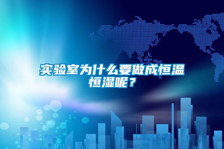 實(shí)驗室為什么要做成恒溫恒濕呢？