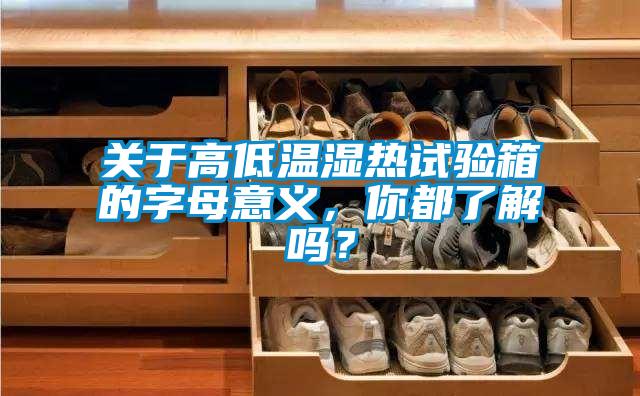 關(guān)于高低溫濕熱試驗箱的字母意義，你都了解嗎？
