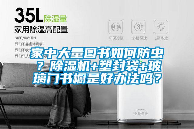家中大量圖書如何防蟲？除濕機(jī)+塑封袋+玻璃門書櫥是好辦法嗎？