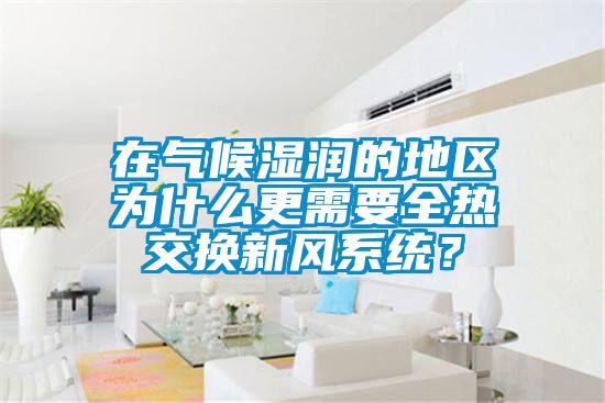 在氣候濕潤的地區(qū)為什么更需要全熱交換新風(fēng)系統(tǒng)？