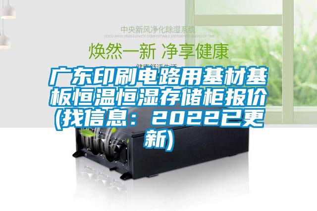 廣東印刷電路用基材基板恒溫恒濕存儲柜報(bào)價(jià)(找信息：2022已更新)