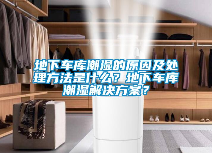 地下車庫潮濕的原因及處理方法是什么？地下車庫潮濕解決方案？