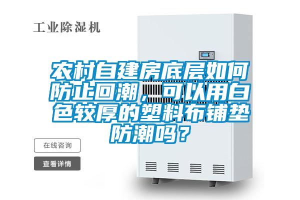 農(nóng)村自建房底層如何防止回潮，可以用白色較厚的塑料布鋪墊防潮嗎？