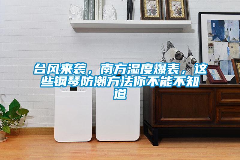 臺風(fēng)來襲，南方濕度爆表，這些鋼琴防潮方法你不能不知道