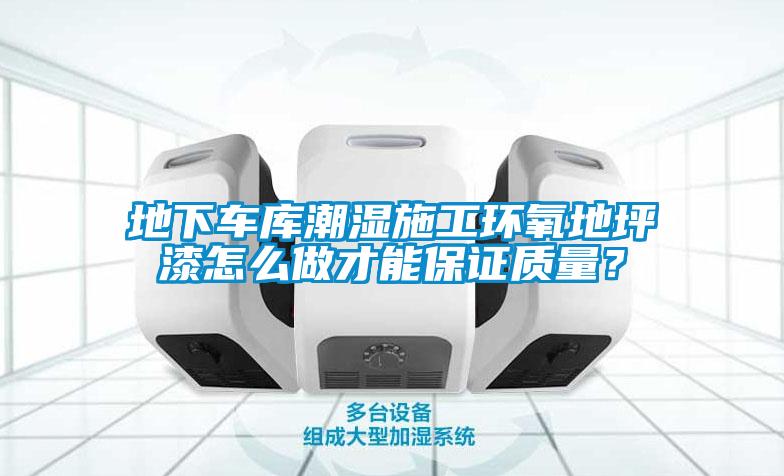 地下車(chē)庫(kù)潮濕施工環(huán)氧地坪漆怎么做才能保證質(zhì)量？
