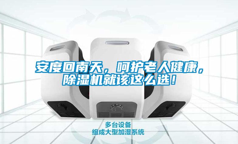 安度回南天，呵護(hù)老人健康，除濕機(jī)就該這么選！