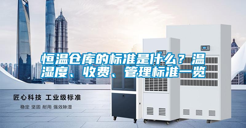 恒溫倉庫的標(biāo)準(zhǔn)是什么？溫濕度、收費(fèi)、管理標(biāo)準(zhǔn)一覽