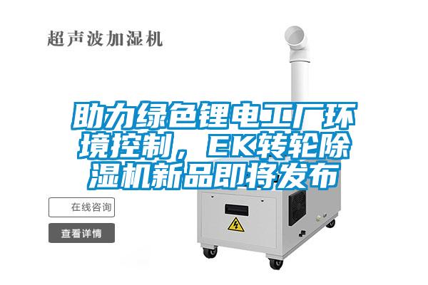 助力綠色鋰電工廠環(huán)境控制，EK轉(zhuǎn)輪除濕機(jī)新品即將發(fā)布