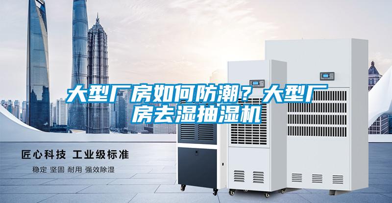 大型廠房如何防潮？大型廠房去濕抽濕機(jī)
