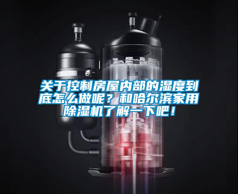 關(guān)于控制房屋內(nèi)部的濕度到底怎么做呢？和哈爾濱家用除濕機(jī)了解一下吧！