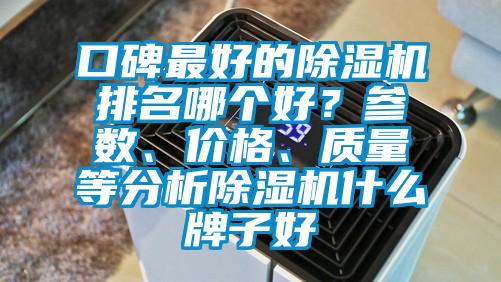 口碑最好的除濕機(jī)排名哪個(gè)好？參數(shù)、價(jià)格、質(zhì)量等分析除濕機(jī)什么牌子好