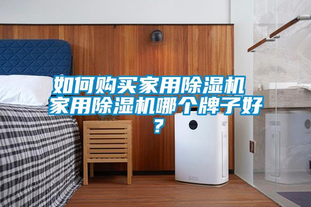 如何購(gòu)買家用除濕機(jī) 家用除濕機(jī)哪個(gè)牌子好？