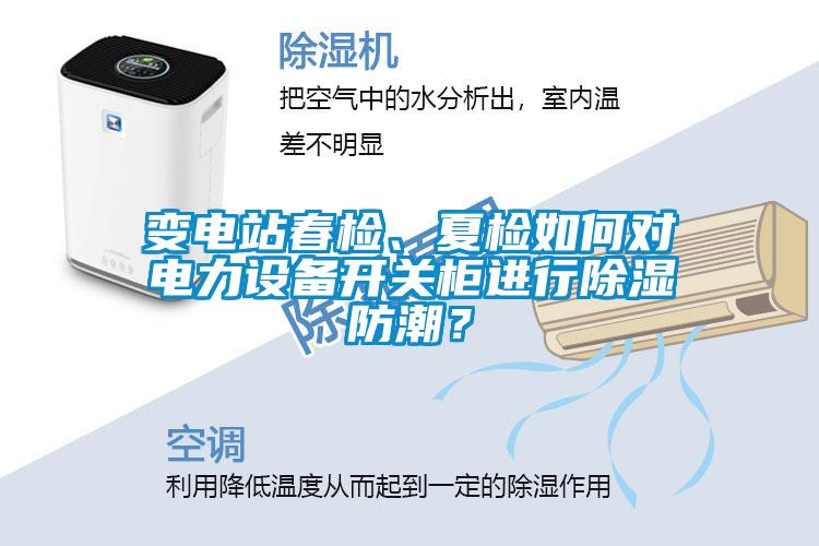 變電站春檢、夏檢如何對(duì)電力設(shè)備開關(guān)柜進(jìn)行除濕防潮？