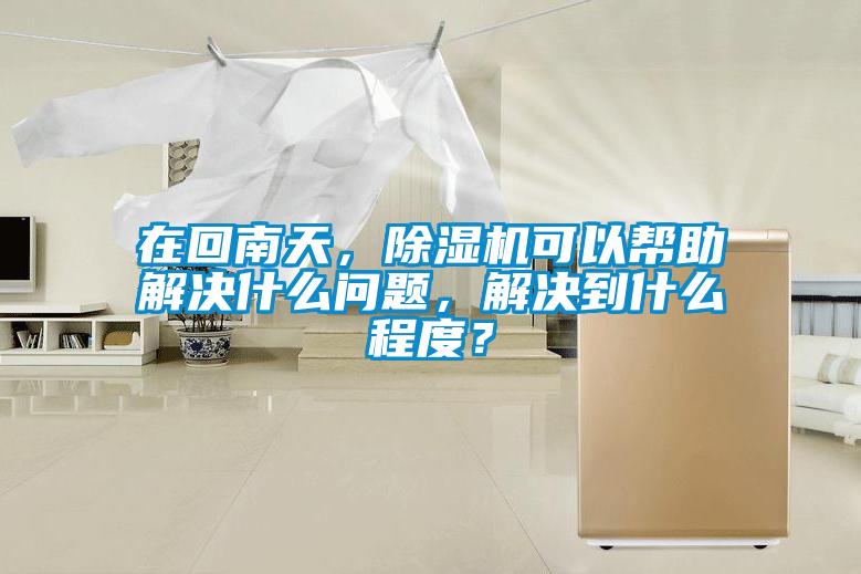 在回南天，除濕機可以幫助解決什么問題，解決到什么程度？