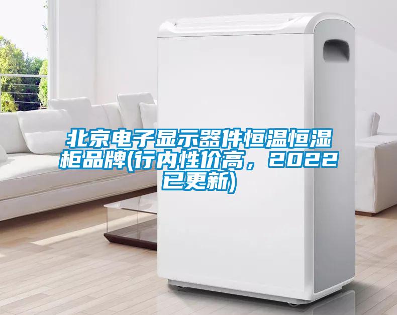 北京電子顯示器件恒溫恒濕柜品牌(行內(nèi)性價(jià)高，2022已更新)