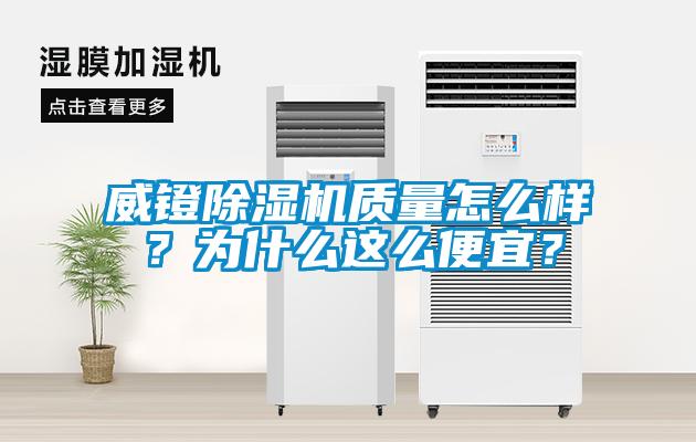 威鐙除濕機(jī)質(zhì)量怎么樣？為什么這么便宜？