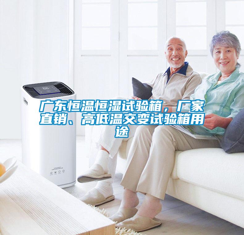 廣東恒溫恒濕試驗(yàn)箱，廠家直銷、高低溫交變試驗(yàn)箱用途