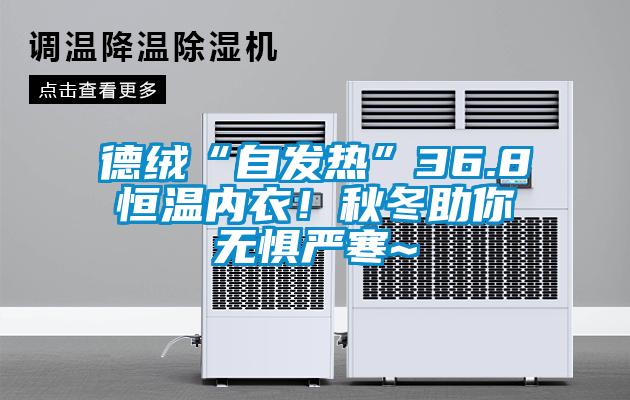 德絨“自發(fā)熱”36.8恒溫內(nèi)衣！秋冬助你無懼嚴(yán)寒~