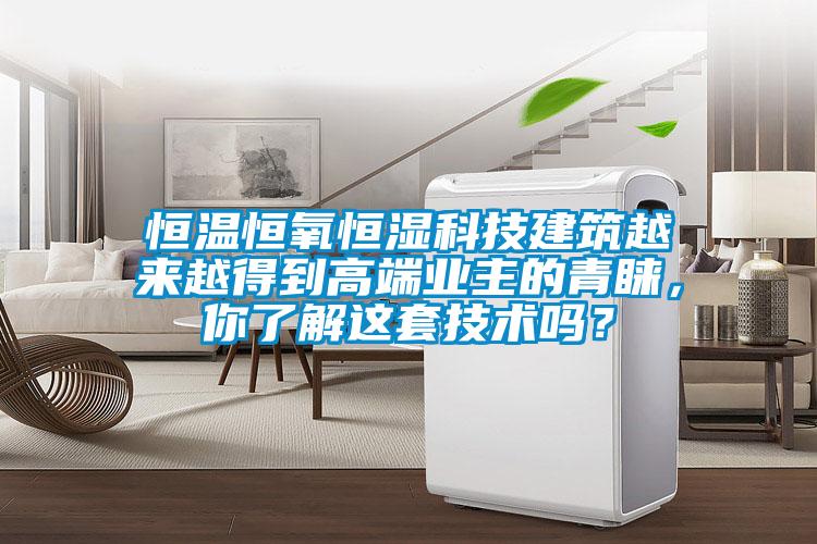 恒溫恒氧恒濕科技建筑越來越得到高端業(yè)主的青睞，你了解這套技術(shù)嗎？