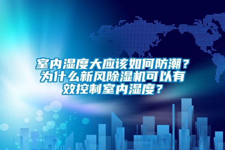 室內(nèi)濕度大應(yīng)該如何防潮？為什么新風(fēng)除濕機(jī)可以有效控制室內(nèi)濕度？