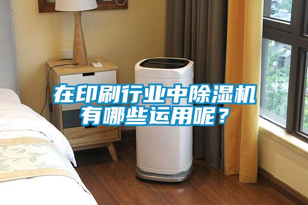 在印刷行業(yè)中除濕機有哪些運用呢？