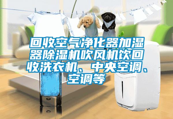 回收空氣凈化器加濕器除濕機(jī)吹風(fēng)機(jī)飲回收洗衣機(jī)、中央空調(diào)、空調(diào)等
