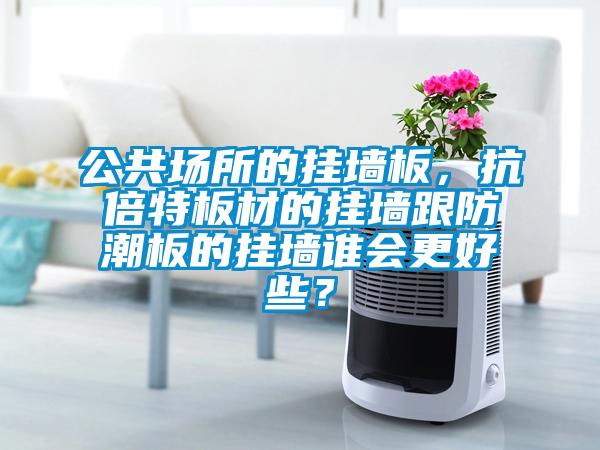 公共場所的掛墻板，抗倍特板材的掛墻跟防潮板的掛墻誰會更好些？
