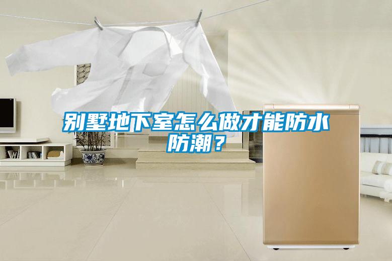 別墅地下室怎么做才能防水防潮？