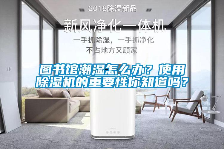 圖書館潮濕怎么辦？使用除濕機的重要性你知道嗎？