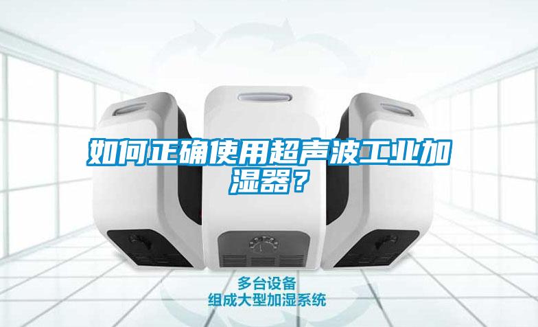 如何正確使用超聲波工業(yè)加濕器？